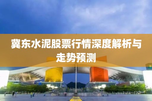 冀东水泥股票行情深度解析与走势预测