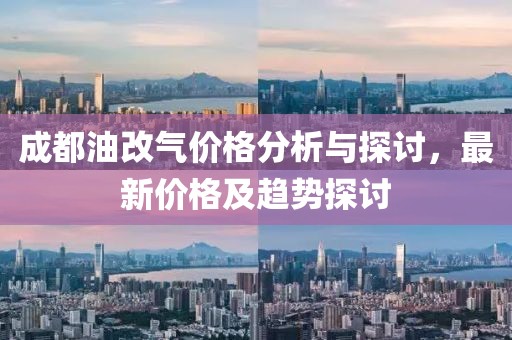 成都油改气价格分析与探讨，最新价格及趋势探讨