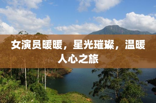 女演员暖暖，星光璀璨，温暖人心之旅