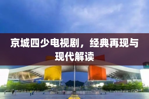 京城四少电视剧，经典再现与现代解读