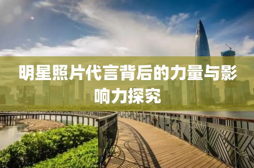 明星照片代言背后的力量与影响力探究