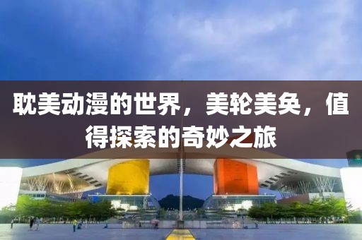 耽美动漫的世界，美轮美奂，值得探索的奇妙之旅