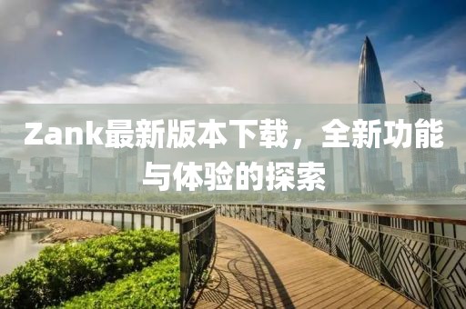 Zank最新版本下载，全新功能与体验的探索