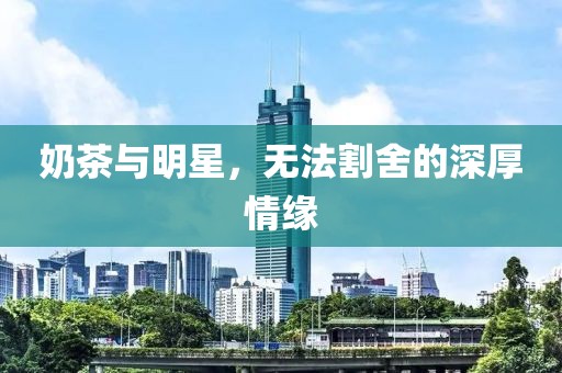 奶茶与明星，无法割舍的深厚情缘