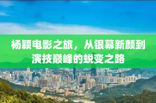 杨颖电影之旅，从银幕新颜到演技巅峰的蜕变之路