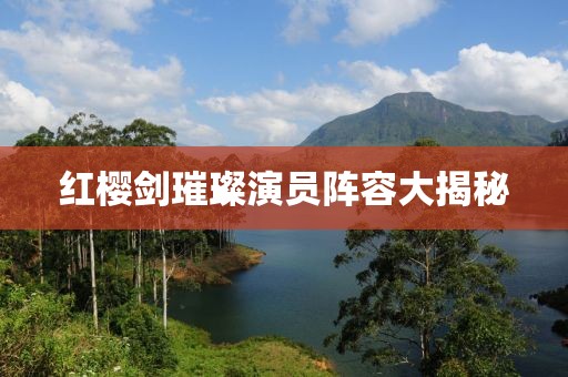 红樱剑璀璨演员阵容大揭秘