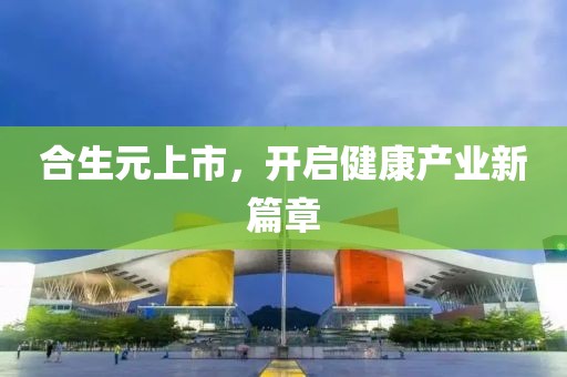 合生元上市，开启健康产业新篇章