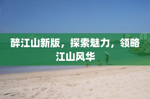 醉江山新版，探索魅力，领略江山风华