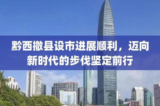 黔西撤县设市进展顺利，迈向新时代的步伐坚定前行