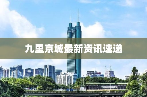 九里京城最新资讯速递