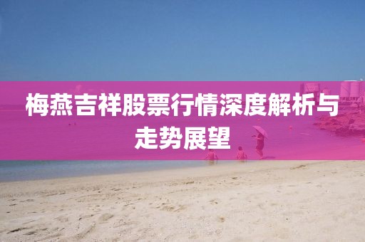 梅燕吉祥股票行情深度解析与走势展望