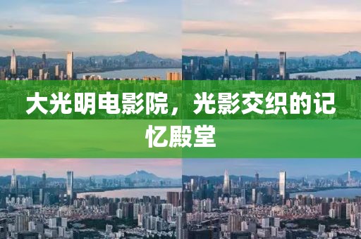 大光明电影院，光影交织的记忆殿堂