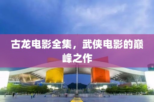 古龙电影全集，武侠电影的巅峰之作