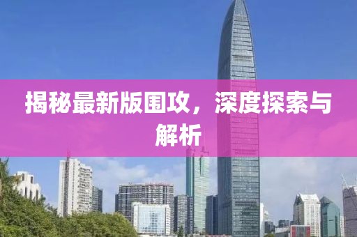 揭秘最新版围攻，深度探索与解析
