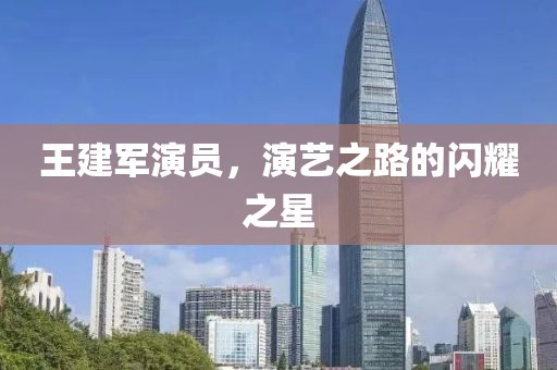 王建军演员，演艺之路的闪耀之星