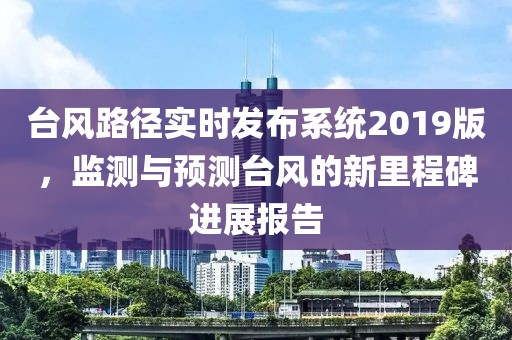 台风路径实时发布系统2019版，监测与预测台风的新里程碑进展报告