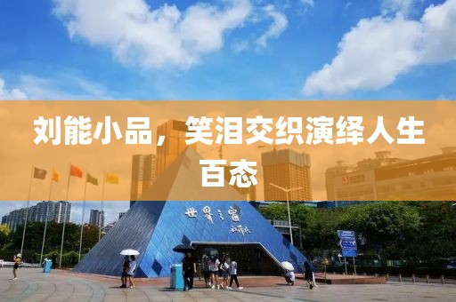 刘能小品，笑泪交织演绎人生百态