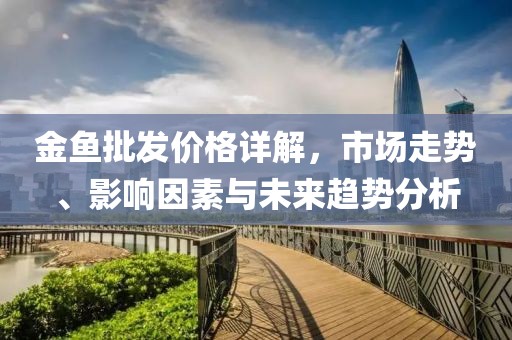 金鱼批发价格详解，市场走势、影响因素与未来趋势分析