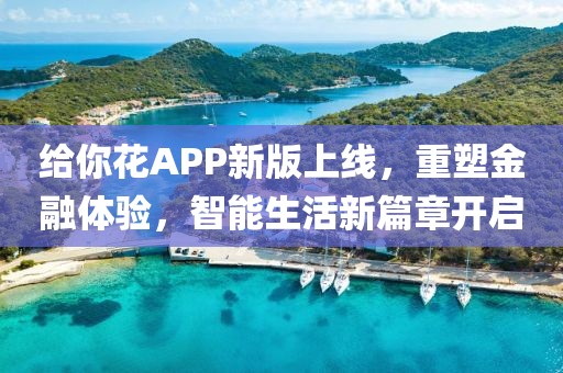 给你花APP新版上线，重塑金融体验，智能生活新篇章开启