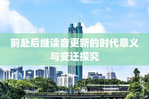 前赴后继读音更新的时代意义与变迁探究