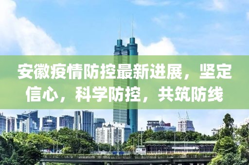 安徽疫情防控最新进展，坚定信心，科学防控，共筑防线