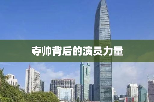 夺帅背后的演员力量