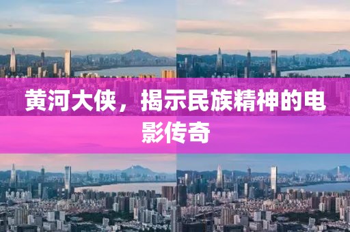 黄河大侠，揭示民族精神的电影传奇